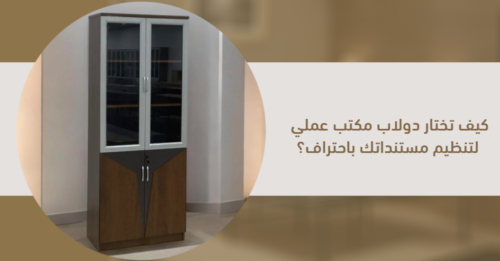 دولاب مكتب عملي لتنظيم المستندات | دليل اختيار الأفضل لمكتبك