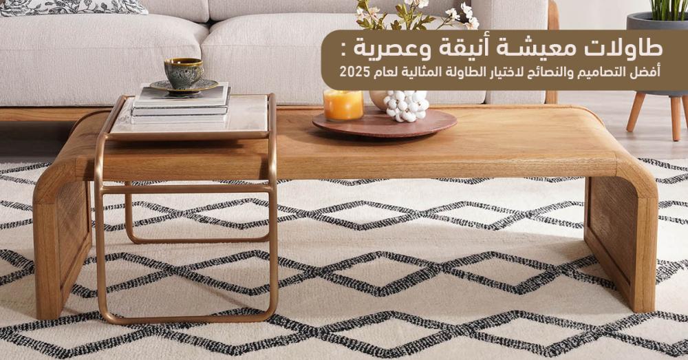 طاولات معيشة أنيقة وعصرية: أفضل التصاميم والنصائح لاختيار الطاولة المثالية لعام 2025