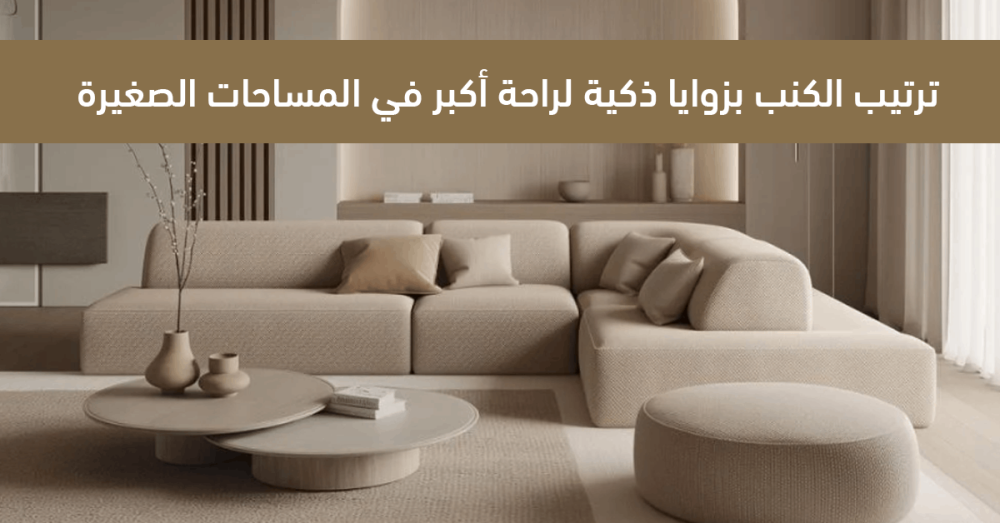 ترتيب الكنب بزوايا ذكية لراحة أكبر في المساحات الصغيرة