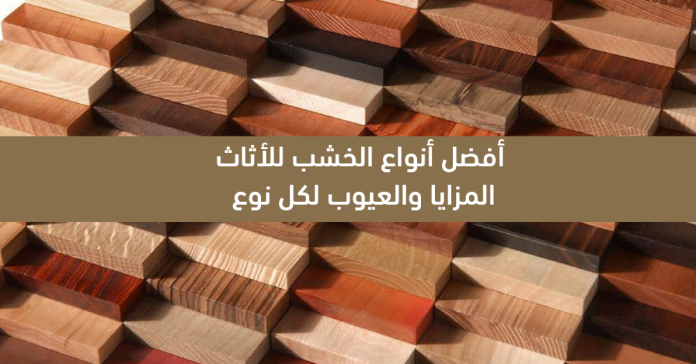 أفضل أنواع الخشب للأثاث دليل شامل للمزايا والعيوب قبل الشراء