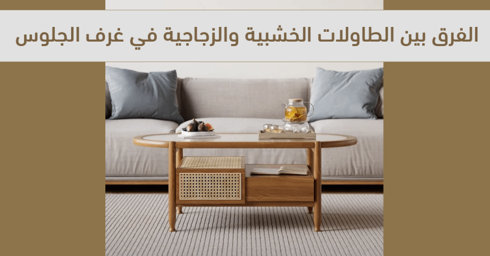 الفرق بين الطاولات الخشبية والزجاجية في غرف الجلوس