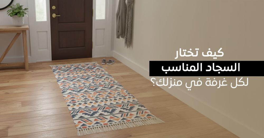 كيف تختار السجاد المناسب لكل غرفة في منزلك؟