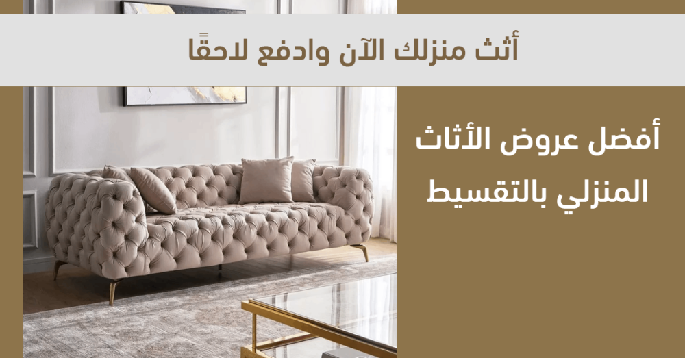 أثث منزلك الآن وادفع لاحقًا – أفضل عروض الأثاث المنزلي بالتقسيط