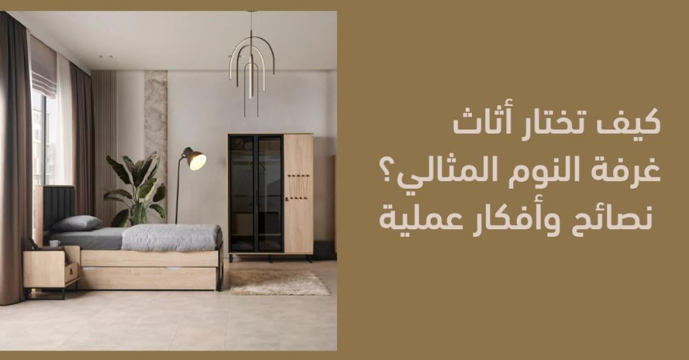 كيف تختار أثاث غرفة النوم المثالي؟ نصائح وأفكار عملية