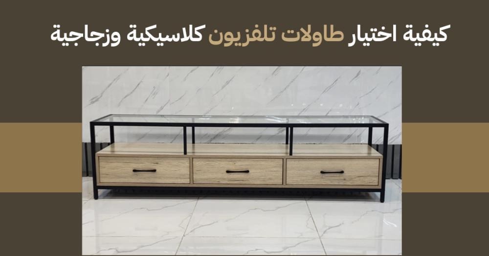 كيفية اختيار طاولات تلفزيون كلاسيكية وزجاجية تضيف لمسة فخمة لغرفتك