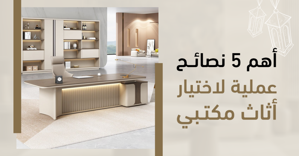 أهم 5 نصائح عملية لاختيار أثاث مكتبي