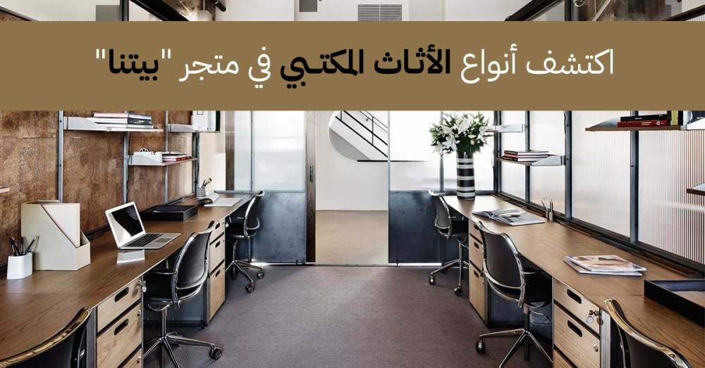 اكتشف أنواع الأثاث المكتبي في متجر "بيتنا"