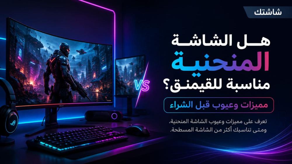 هل الشاشة المنحنية مناسبة للقيمنق؟ مميزات وعيوب قبل الشراء