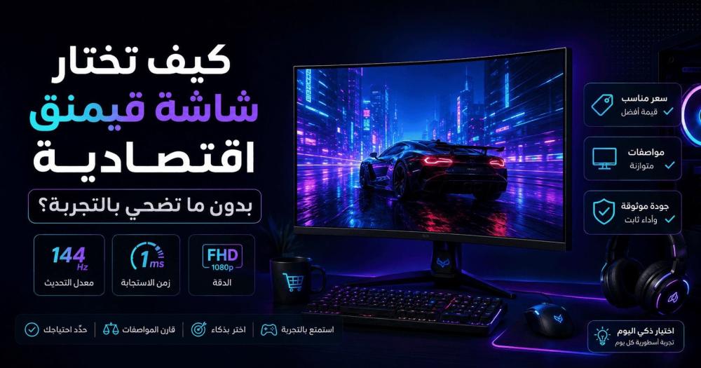 كيف تختار شاشة قيمنق اقتصادية بدون ما تضحي بالتجربة؟