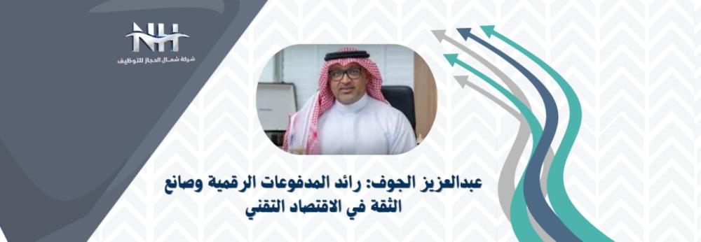 عبدالعزيز الجوف: رائد المدفوعات الرقمية وصانع الثقة في الاقتصاد التقني