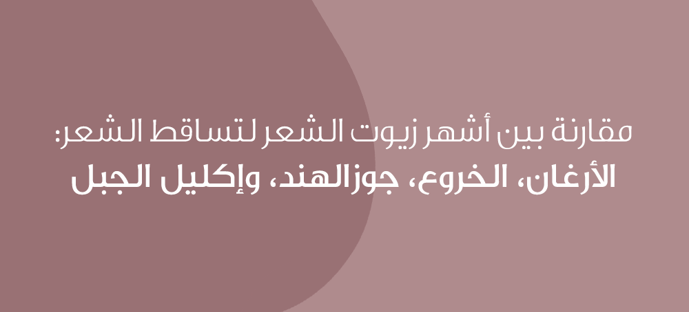 مقارنة بين أشهر زيوت الشعر لتساقط الشعر: الأرغان، الخروع، جوز الهند، وإكليل الجبل