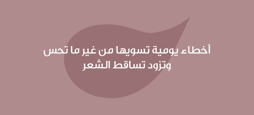 أخطاء يومية تسويها من غير ما تحس وتزود تساقط الشعر