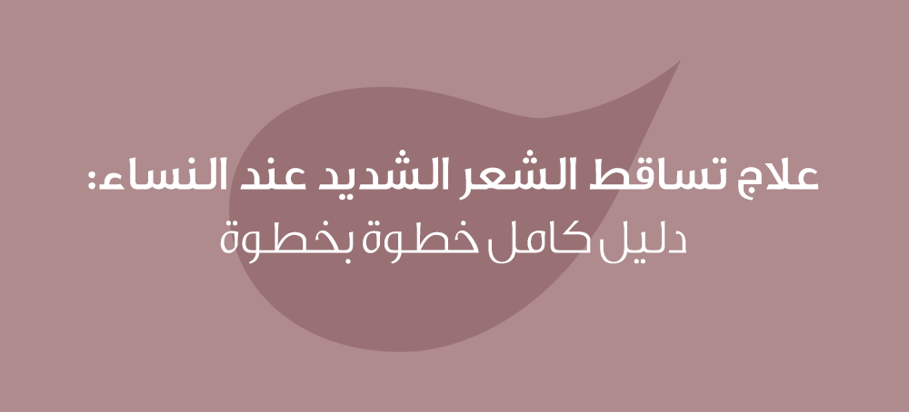 علاج تساقط الشعر الشديد عند النساء: دليل كامل خطوة بخطوة