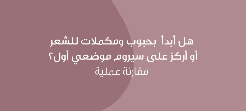 هل أبدأ بحبوب ومكملات للشعر أو أركز على سيروم موضعي أول؟ مقارنة عملية