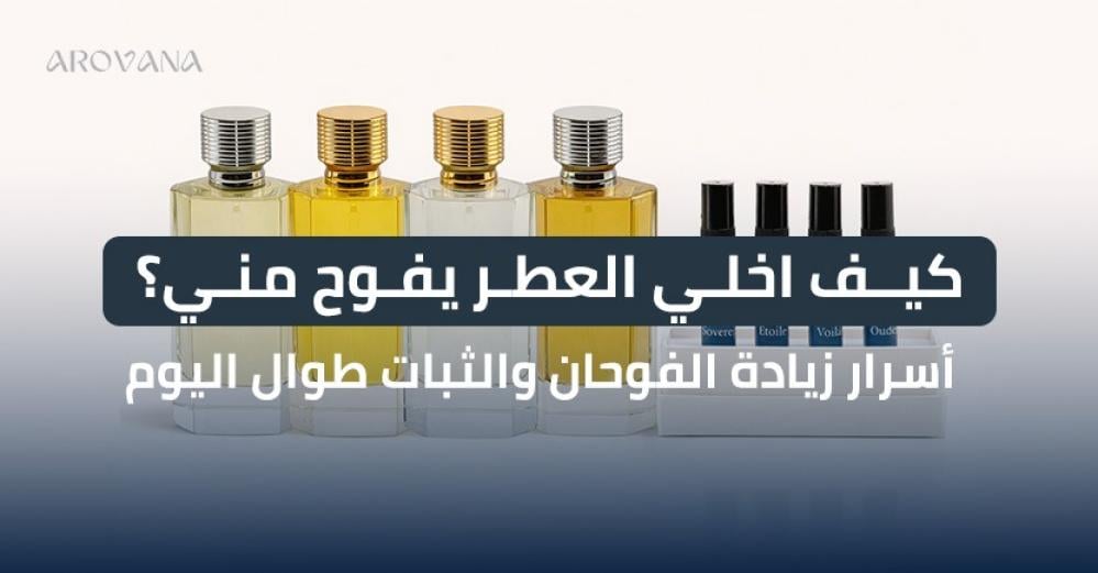 كيف اخلي العطر يفوح مني؟ أسرار زيادة الفوحان والثبات طوال اليوم