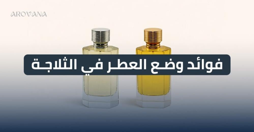 فوائد وضع العطر في الثلاجة | هل يحافظ على الثبات والرائحة؟