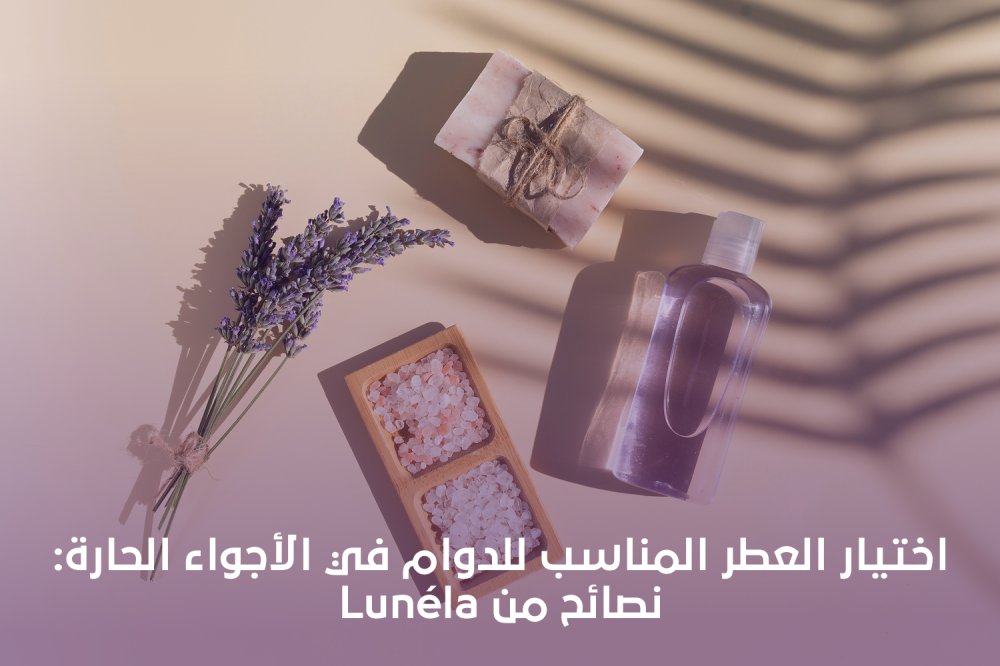 اختيار العطر المناسب للدوام في الأجواء الحارة: نصائح من Lunéla