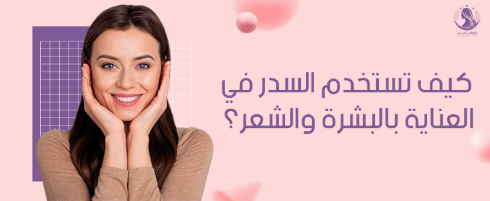 كيف تستخدم السدر في العناية بالبشرة والشعر