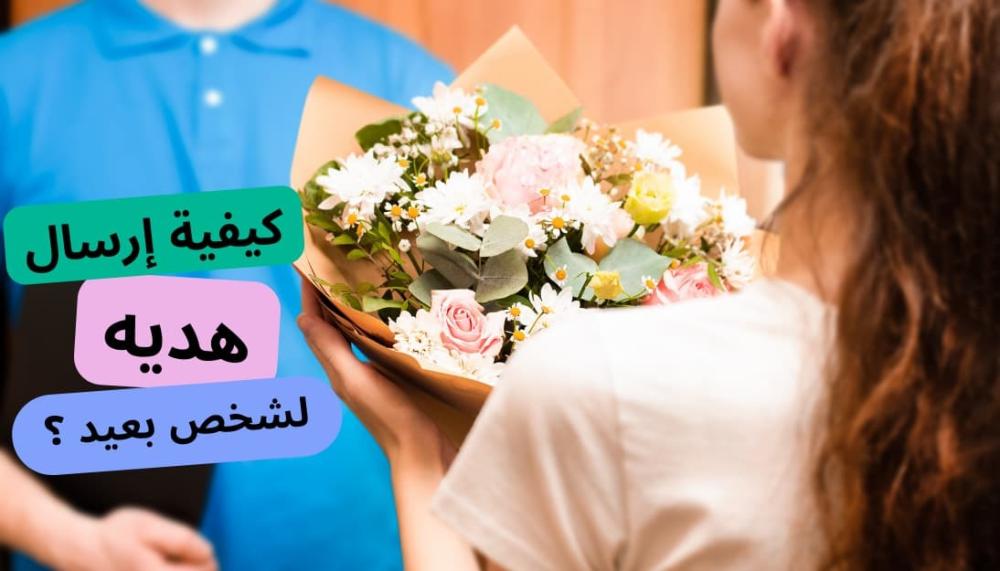 كيف أرسل هدية لشخص بعيد ؟