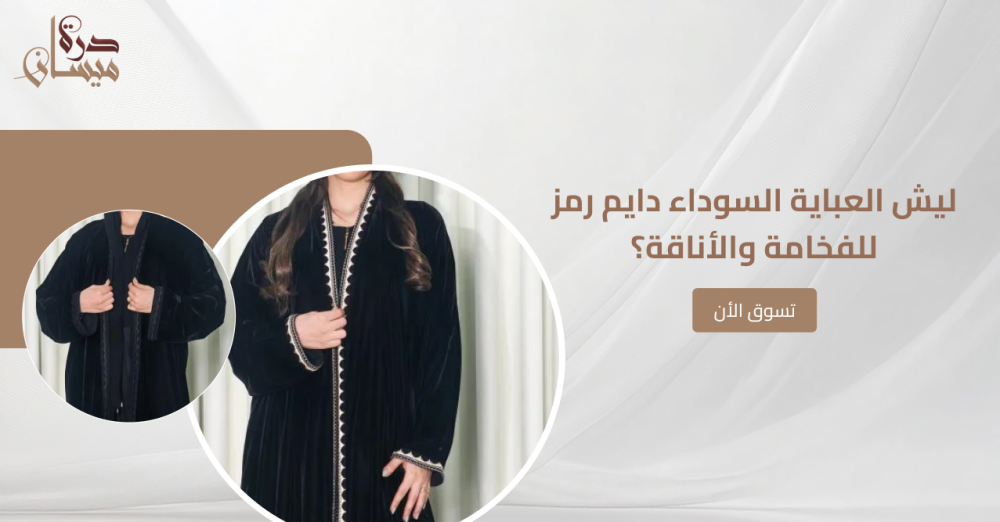 ليش العباية السوداء دايم رمز للفخامة والأناقة؟