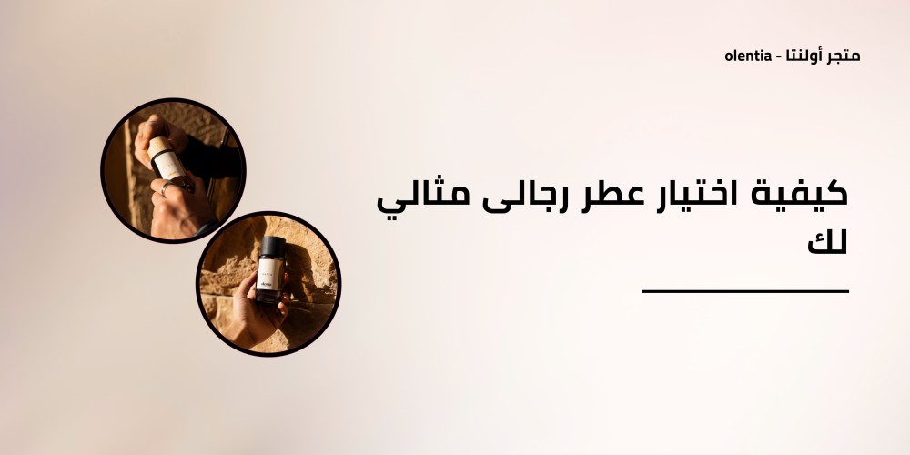 كيفية اختيار عطر رجالى مثالي لك