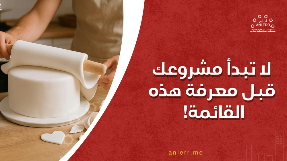 لا تبدأ مشروعك قبل معرفة هذه القائمة! أهم مستلزمات مخابز وحلويات