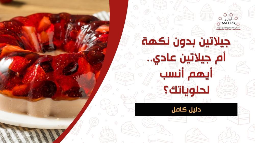 جيلاتين بدون نكهة أم جيلاتين عادي.. أيهم أنسب لحلوياتك؟