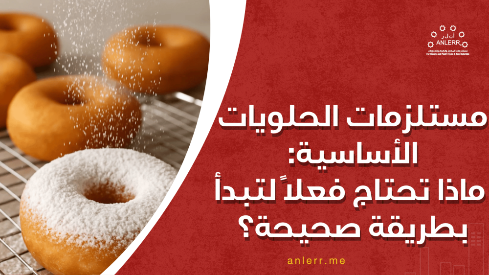 مستلزمات الحلويات الأساسية: ماذا تحتاج فعلًا لتبدأ بطريقة صحيحة؟