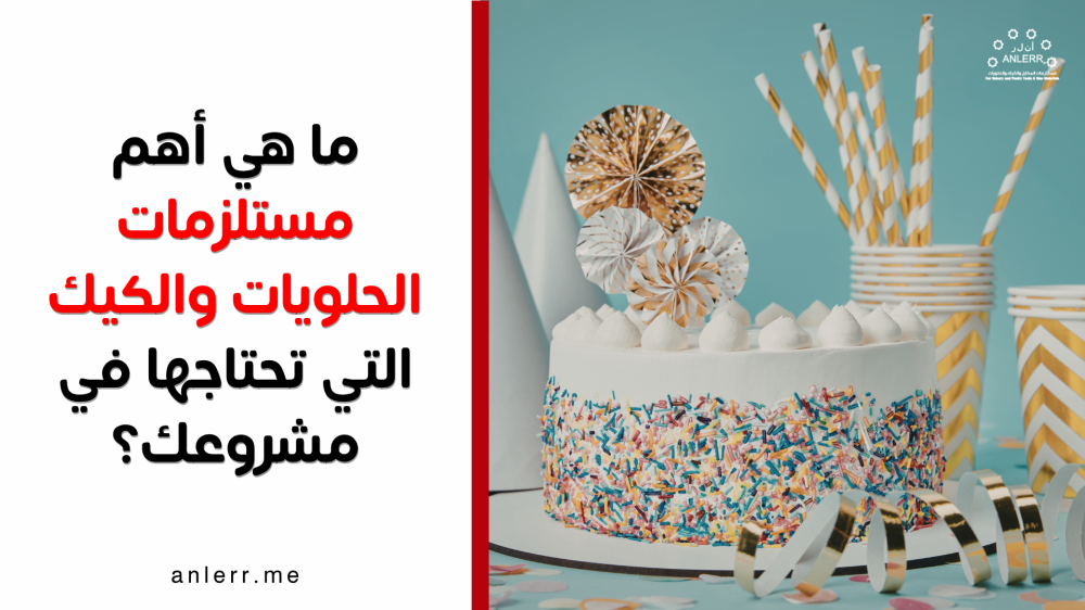 ما هي أهم مستلزمات الحلويات والكيك التي تحتاجها في مشروعك؟