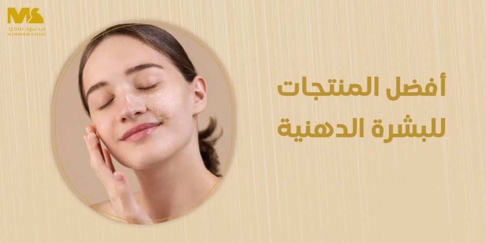 أفضل المنتجات للبشرة الدهنية