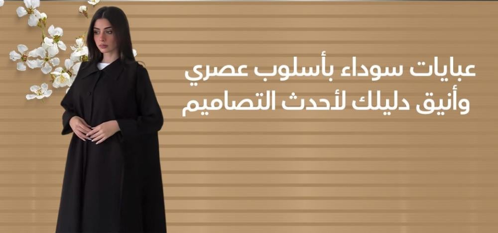 عبايات سوداء بأسلوب عصري وأنيق دليلك لأحدث التصاميم