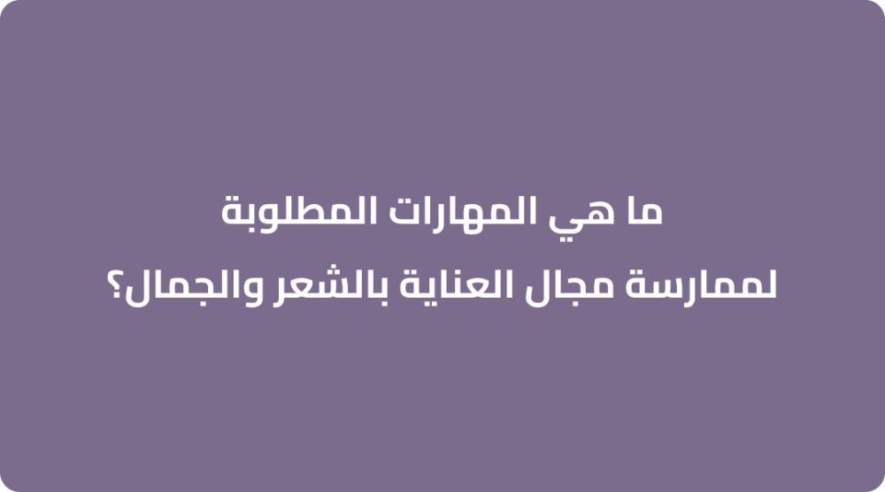 ما هي المهارات المطلوبة لممارسة مجال العناية بالشعر والجمال؟
