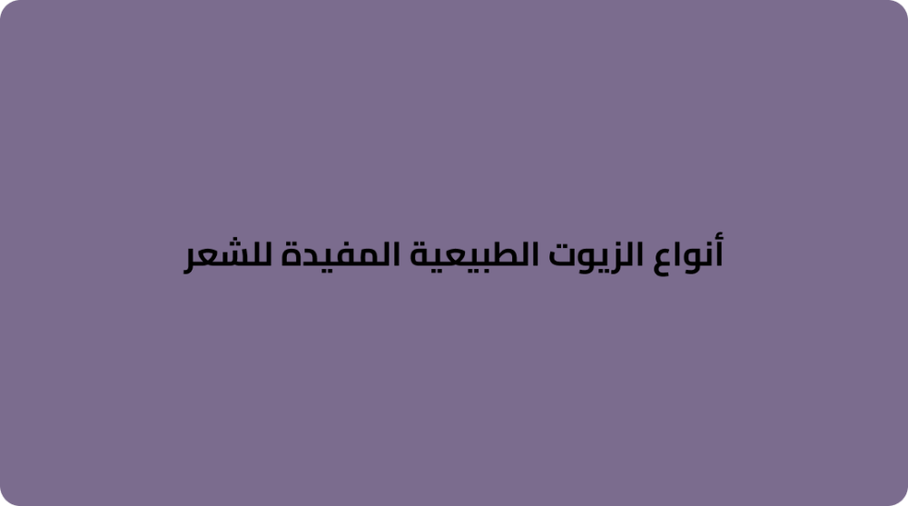 أنواع الزيوت الطبيعية المفيدة للشعر