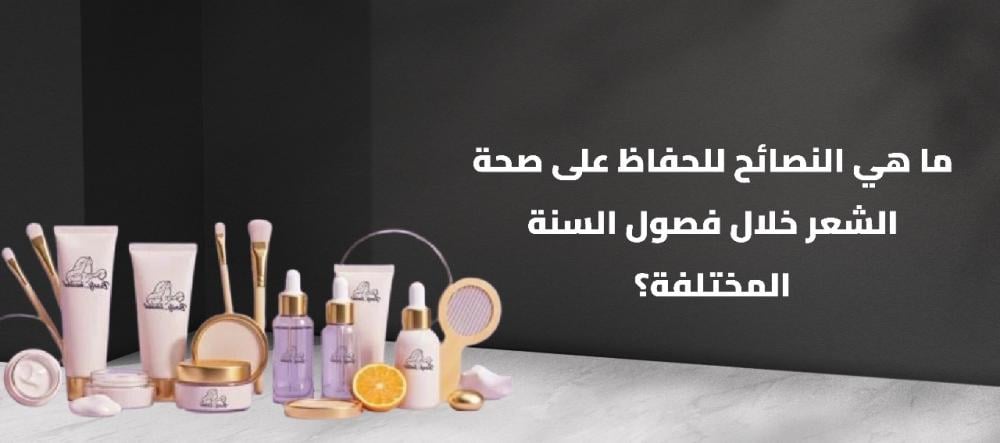 ما هي النصائح للحفاظ على صحة الشعر خلال فصول السنة المختلفة