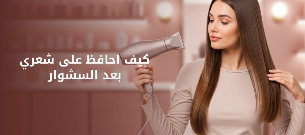 كيف احافظ على شعري بعد السشوار