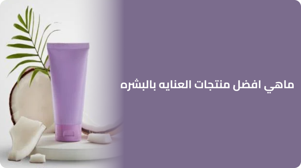 ماهي افضل منتجات العنايه بالبشره