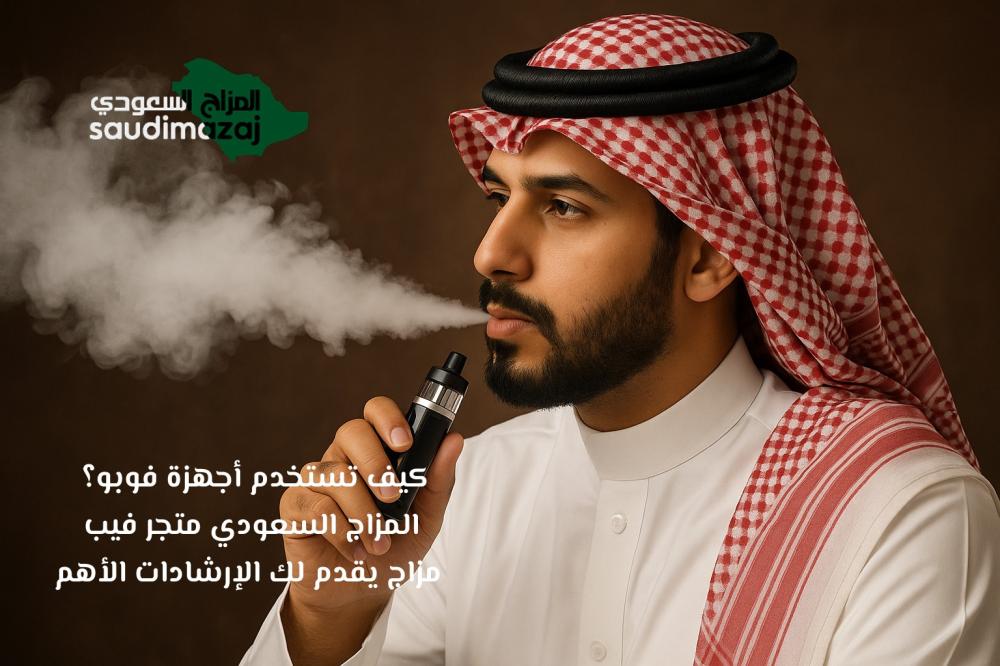 كيف تستخدم أجهزة فوبو؟ المزاج السعودي متجر فيب مزاج يقدم لك الإرشادات الأهم