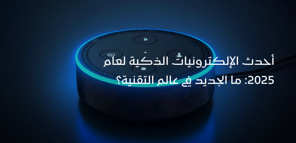 أحدث الإلكترونيات الذكية لعام 2025: ما الجديد في عالم التقنية؟