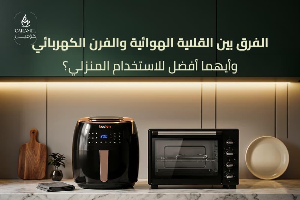 الفرق بين القلاية الهوائية والفرن الكهربائي وأيهما أفضل للاستخدام المنزلي