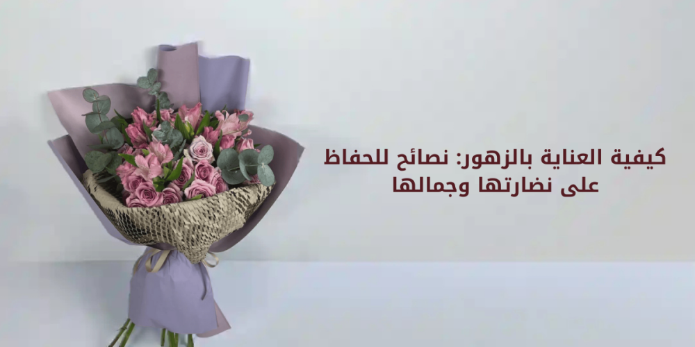 كيفية العناية بالزهور: نصائح للحفاظ على نضارتها وجمالها