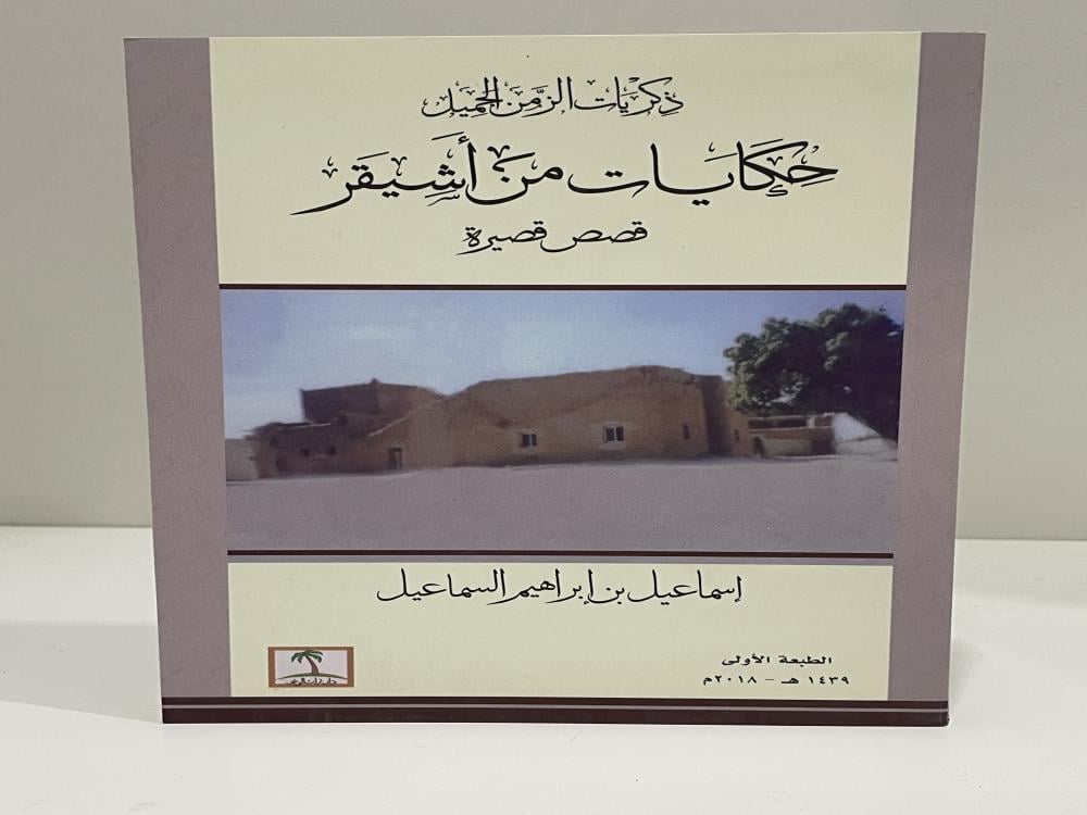 ‏حكايات من أشيقر ‏(ذكريات الزمن الجميل) قصص قصيرة ‏إسماعيل بن إبراهيم السماعيل ‏الطبعة الأولى 2018م ‏الصفحات: 237 صفحة