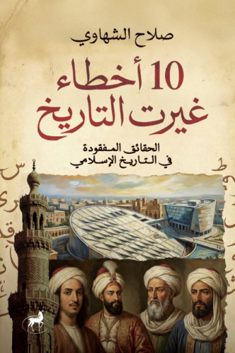 10 أخطاء غيرت التاريخ: الحقائق المفقودة في التاريخ الإسلامي