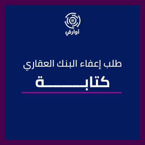كتابة طلب إعفاء البنك العقاري
