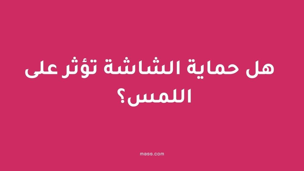هل حماية الشاشة تؤثر على اللمس؟ إليك الحقيقة كاملة