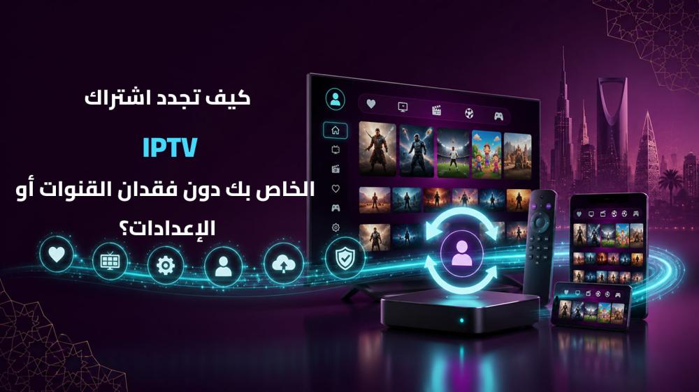 كيف تجدد اشتراك IPTV الخاص بك دون فقدان القنوات أو الإعدادات؟