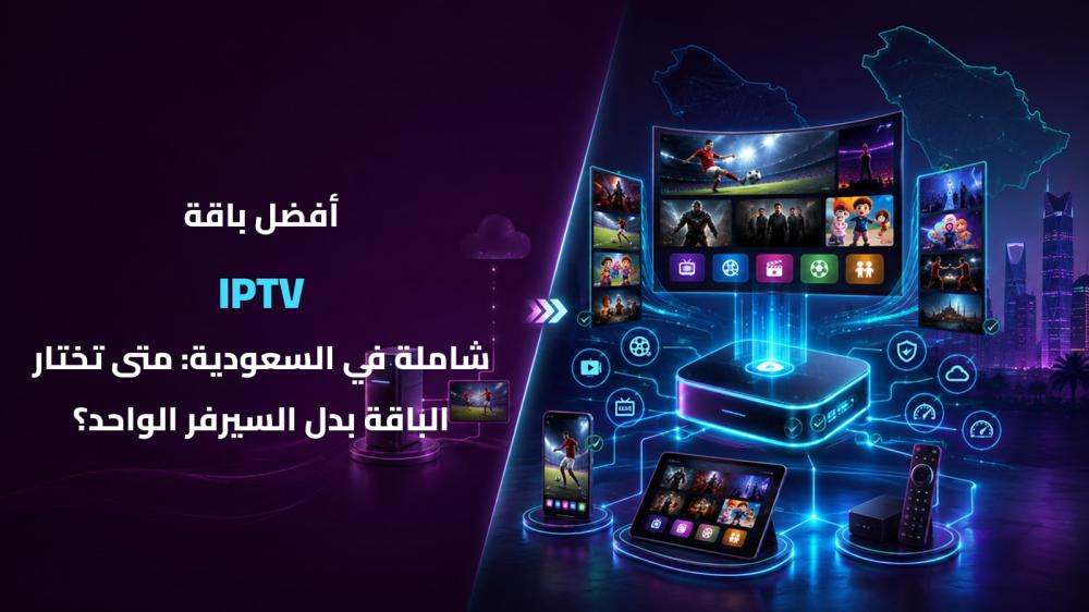 أفضل باقة IPTV شاملة في السعودية: متى تختار الباقة بدل السيرفر الواحد؟