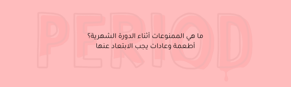 ما هي الممنوعات أثناء الدورة الشهرية؟ أطعمة وعادات يجب الابتعاد عنها