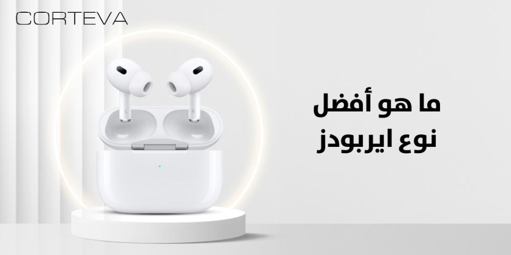 دليل الشراء الشامل: ما هو أفضل نوع إيربودز؟ في السوق