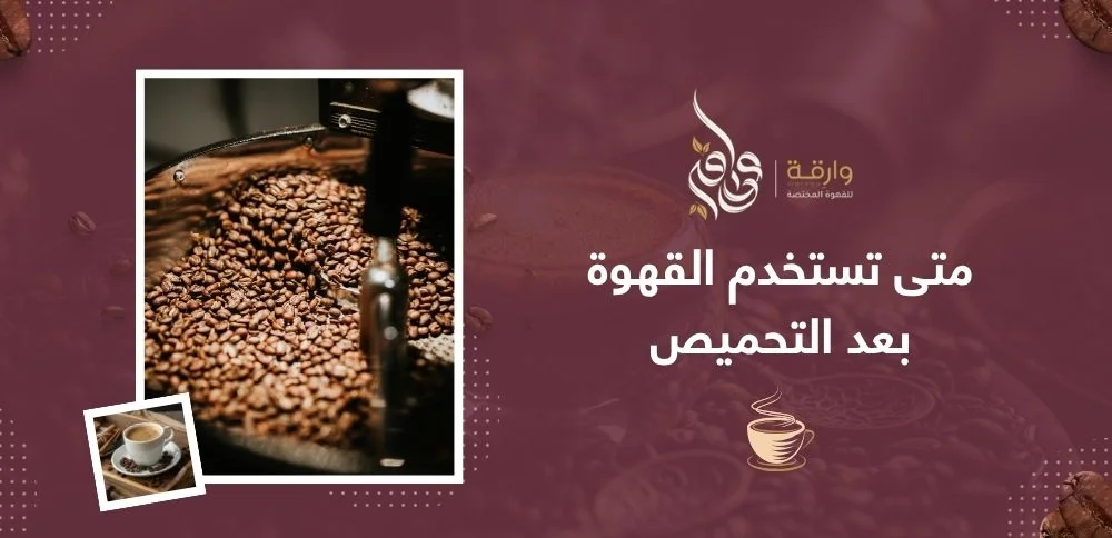 متى تستخدم القهوة بعد التحميص
