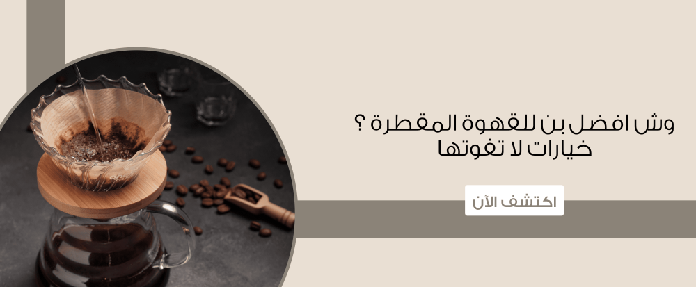 وش افضل بن للقهوة المقطرة ؟ خيارات لا تفوتها
